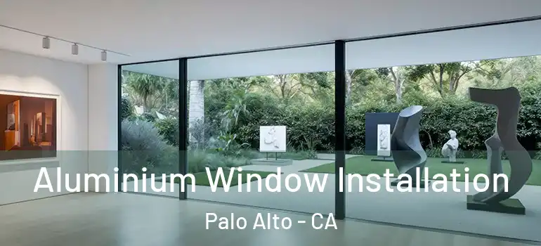  Aluminium Window Installation Palo Alto - CA