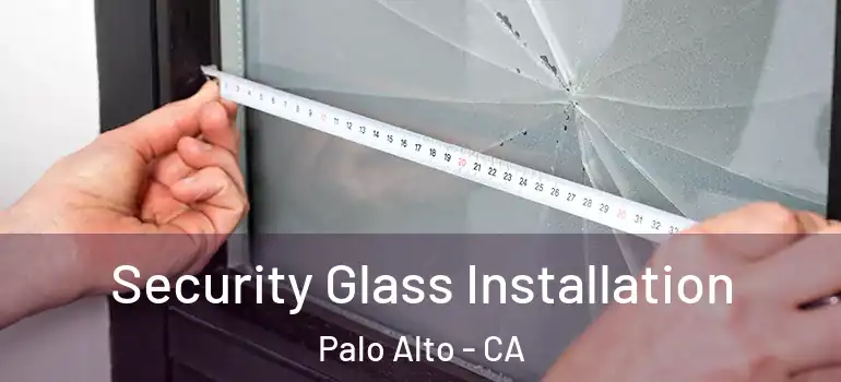  Security Glass Installation Palo Alto - CA
